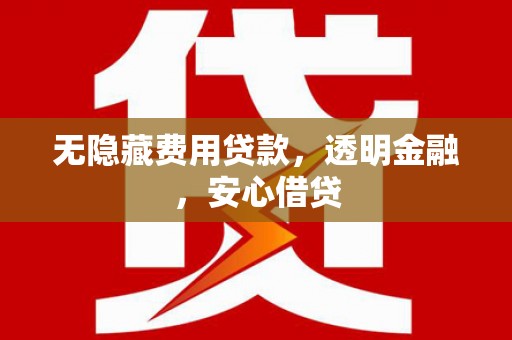 成都无隐藏费用贷款，透明金融，安心借贷