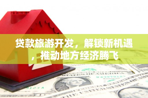 成都贷款旅游开发，解锁新机遇，推动地方经济腾飞
