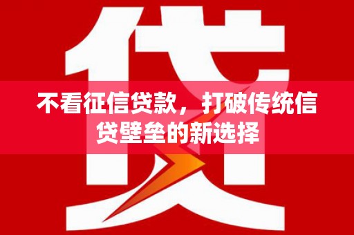 成都不看征信贷款，打破传统信贷壁垒的新选择