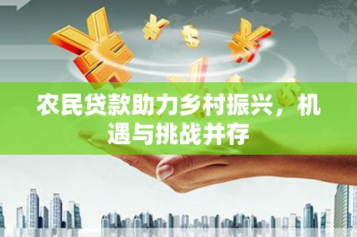 成都农民贷款助力乡村振兴，机遇与挑战并存