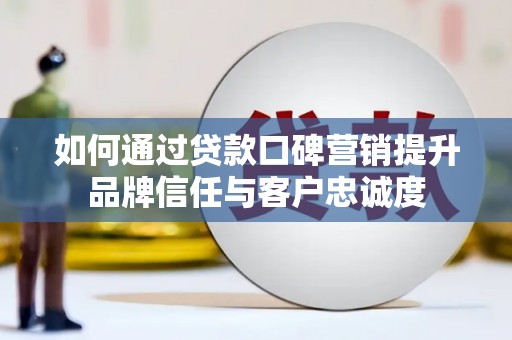 成都如何通过贷款口碑营销提升品牌信任与客户忠诚度