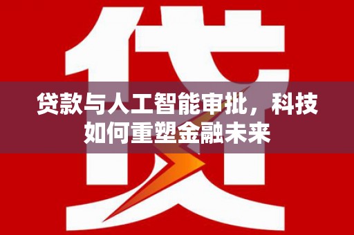 成都贷款与人工智能审批，科技如何重塑金融未来
