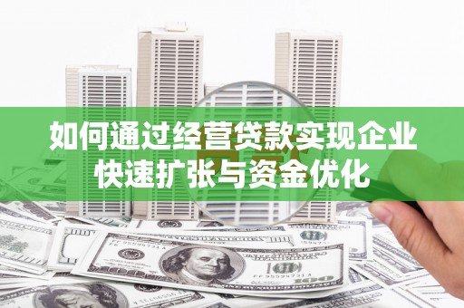 成都如何通过经营贷款实现企业快速扩张与资金优化