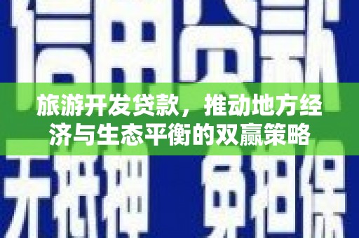 成都旅游开发贷款，推动地方经济与生态平衡的双赢策略