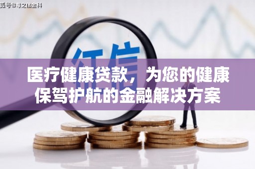 成都医疗健康贷款，为您的健康保驾护航的金融解决方案