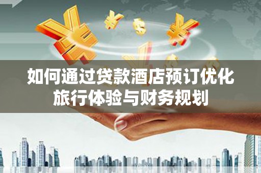 成都如何通过贷款酒店预订优化旅行体验与财务规划