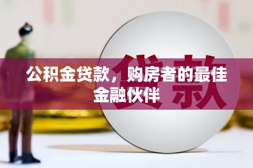 成都公积金贷款，购房者的最佳金融伙伴