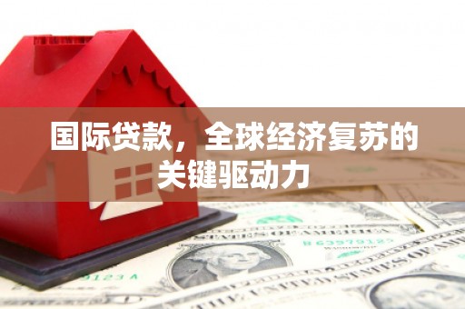 成都国际贷款，全球经济复苏的关键驱动力