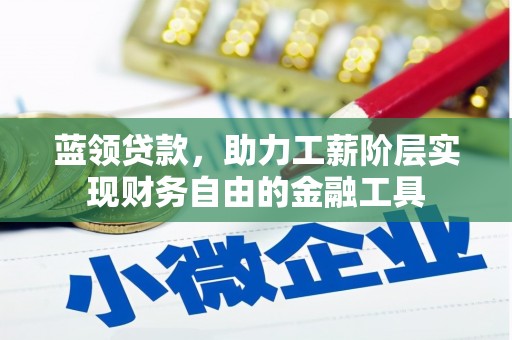 成都蓝领贷款，助力工薪阶层实现财务自由的金融工具