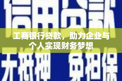 成都工商银行贷款，助力企业与个人实现财务梦想