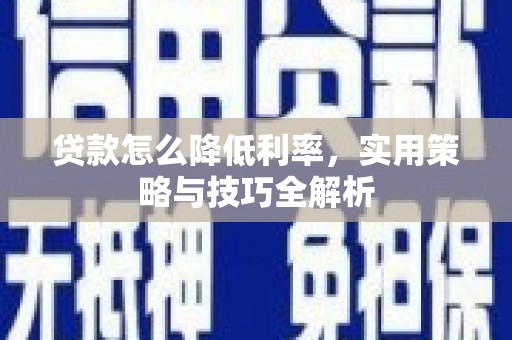 成都贷款怎么降低利率，实用策略与技巧全解析