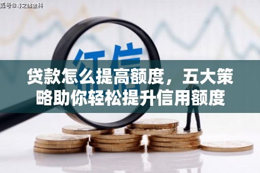 成都贷款怎么提高额度，五大策略助你轻松提升信用额度