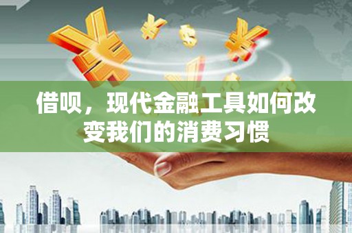 成都借呗，现代金融工具如何改变我们的消费习惯