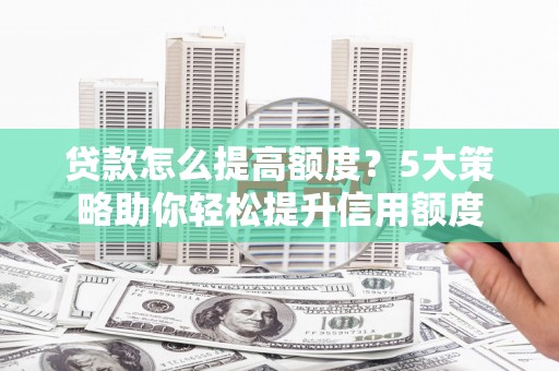 成都贷款怎么提高额度？5大策略助你轻松提升信用额度