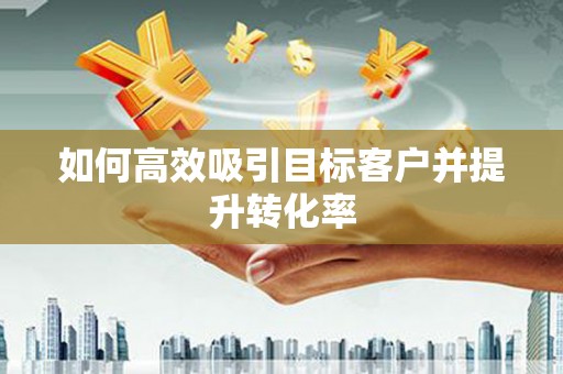 成都如何高效吸引目标客户并提升转化率