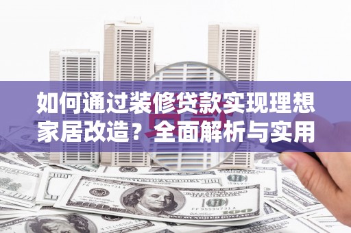 成都如何通过装修贷款实现理想家居改造？全面解析与实用指南