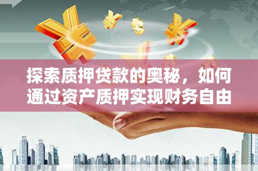 成都探索质押贷款的奥秘，如何通过资产质押实现财务自由