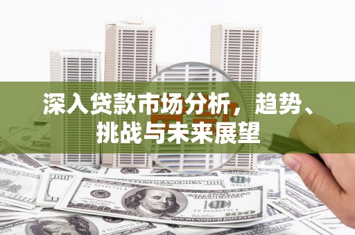成都深入贷款市场分析，趋势、挑战与未来展望