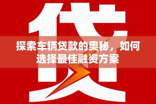成都探索车辆贷款的奥秘，如何选择最佳融资方案