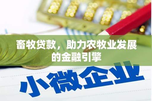 成都畜牧贷款，助力农牧业发展的金融引擎