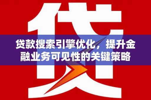成都贷款搜索引擎优化，提升金融业务可见性的关键策略