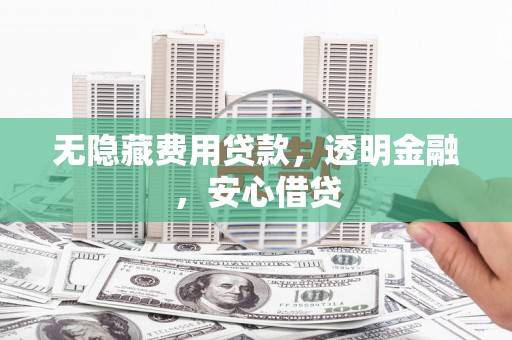 成都无隐藏费用贷款，透明金融，安心借贷