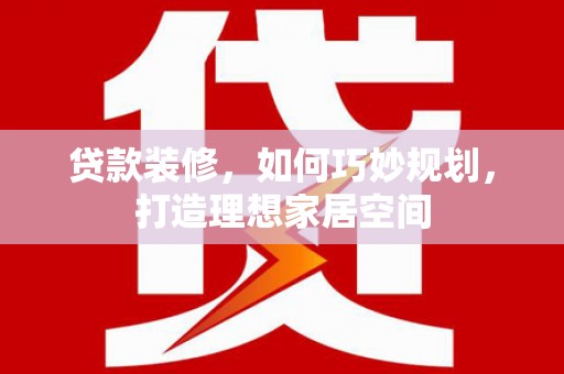 成都贷款装修，如何巧妙规划，打造理想家居空间