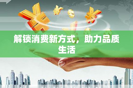 成都解锁消费新方式，助力品质生活
