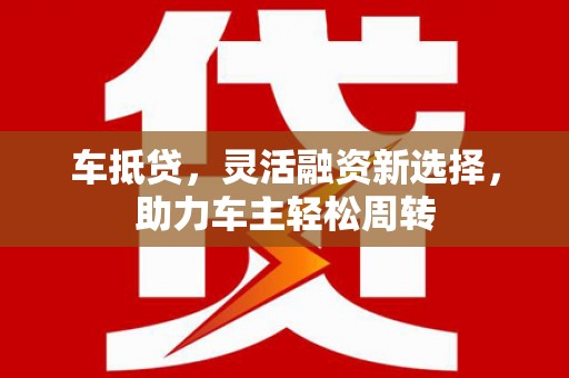 成都车抵贷，灵活融资新选择，助力车主轻松周转