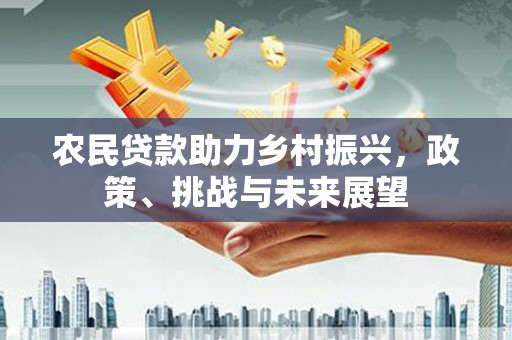成都农民贷款助力乡村振兴，政策、挑战与未来展望