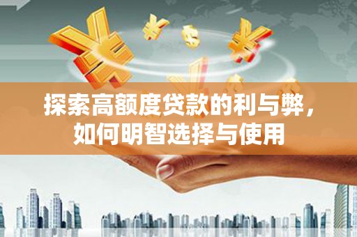 成都探索高额度贷款的利与弊，如何明智选择与使用