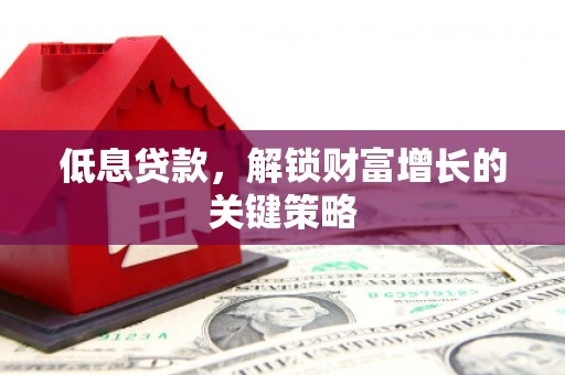 成都低息贷款，解锁财富增长的关键策略