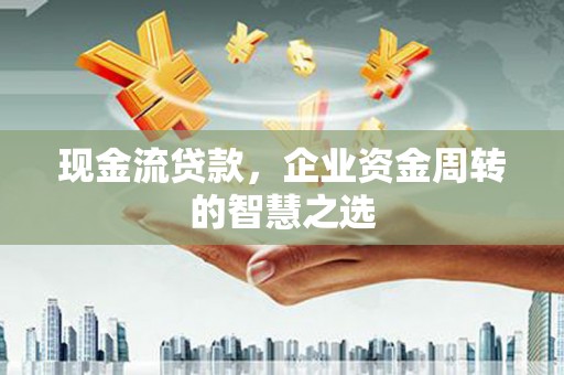 成都现金流贷款，企业资金周转的智慧之选