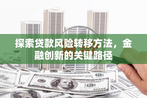 成都探索贷款风险转移方法，金融创新的关键路径