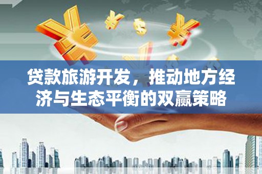 成都贷款旅游开发，推动地方经济与生态平衡的双赢策略