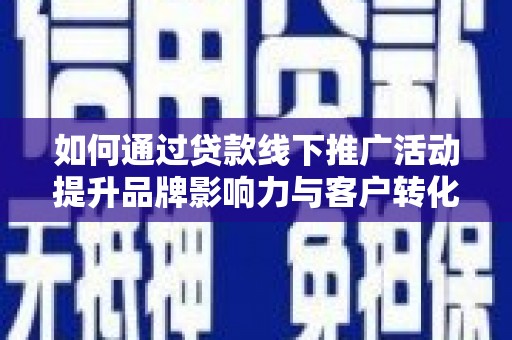 成都如何通过贷款线下推广活动提升品牌影响力与客户转化率