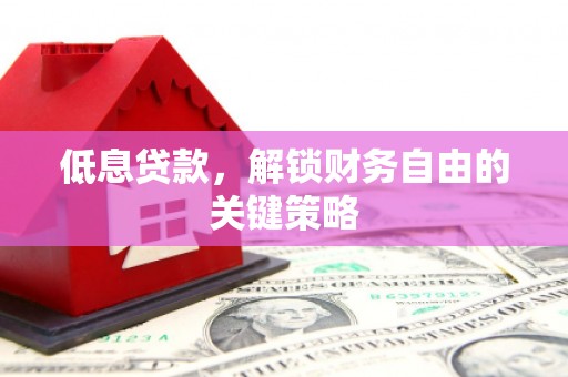 成都低息贷款，解锁财务自由的关键策略