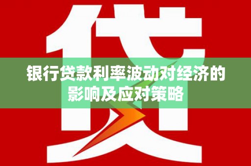 成都银行贷款利率波动对经济的影响及应对策略