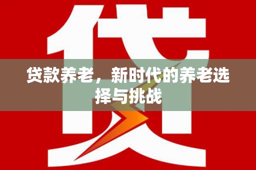 成都贷款养老，新时代的养老选择与挑战