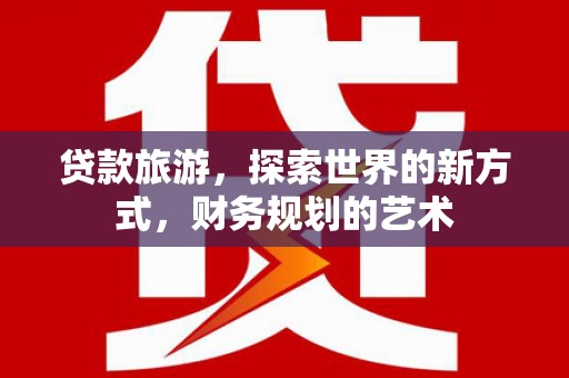 成都贷款旅游，探索世界的新方式，财务规划的艺术