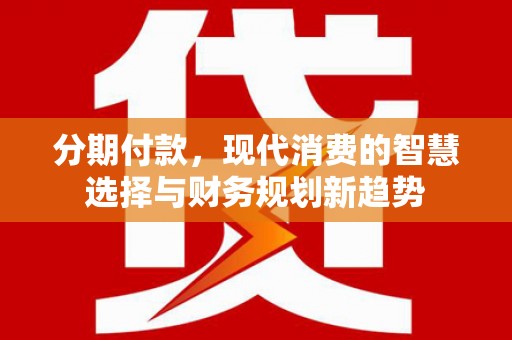 成都分期付款，现代消费的智慧选择与财务规划新趋势