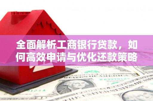 成都全面解析工商银行贷款，如何高效申请与优化还款策略