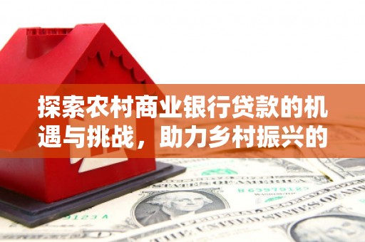 成都探索农村商业银行贷款的机遇与挑战，助力乡村振兴的金融引擎