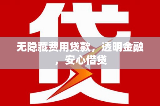 成都无隐藏费用贷款，透明金融，安心借贷