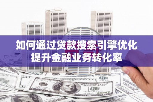 成都如何通过贷款搜索引擎优化提升金融业务转化率