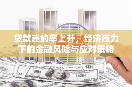 成都贷款违约率上升，经济压力下的金融风险与应对策略