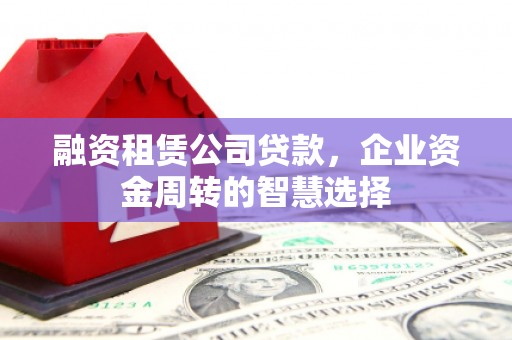 成都融资租赁公司贷款，企业资金周转的智慧选择