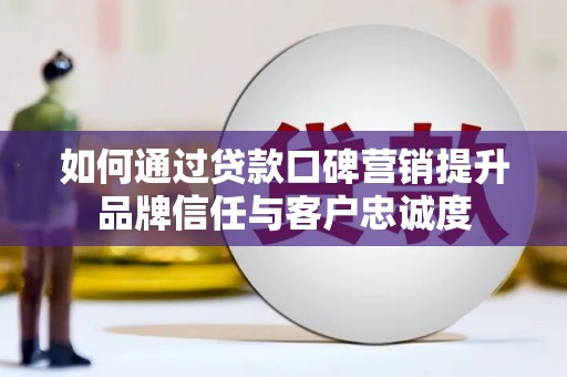 成都如何通过贷款口碑营销提升品牌信任与客户忠诚度
