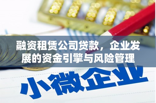 成都融资租赁公司贷款，企业发展的资金引擎与风险管理