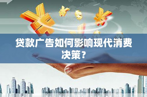 成都贷款广告如何影响现代消费决策？